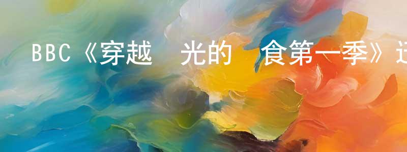 戴軍勇發布BBC《穿越時光的飲食第一季》迅雷下載/在線觀看/百度云-選秀/綜藝-美劇天堂